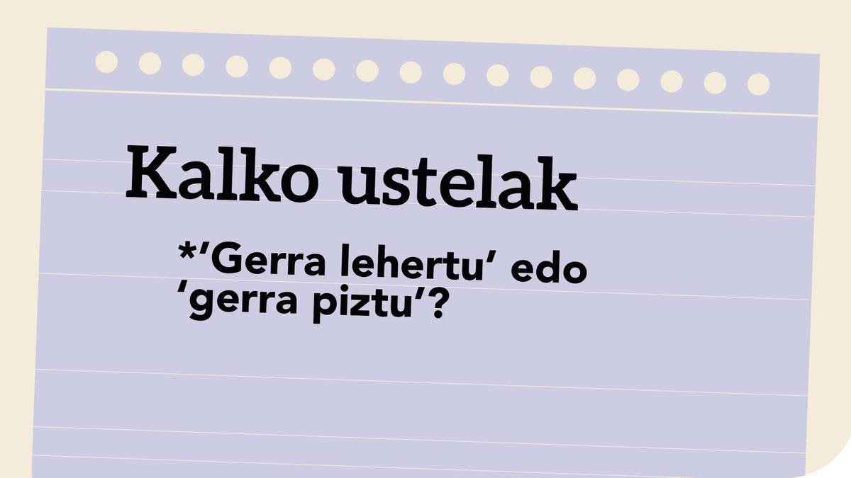 *’Gerra lehertu’ edo ‘gerra piztu’?