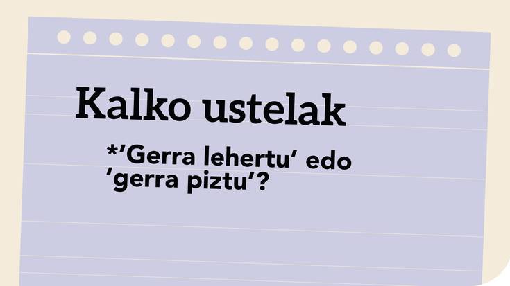 *’Gerra lehertu’ edo ‘gerra piztu’?
