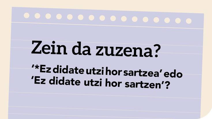 ‘*Ez didate utzi hor sartzea’ edo ‘Ez didate utzi hor sartzen’?