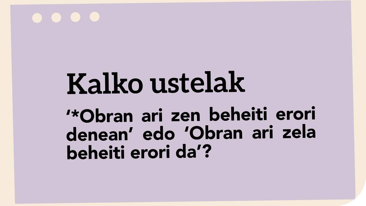 ‘*Obran ari zen beheiti erori denean’ edo ‘Obran ari zela beheiti erori da’?