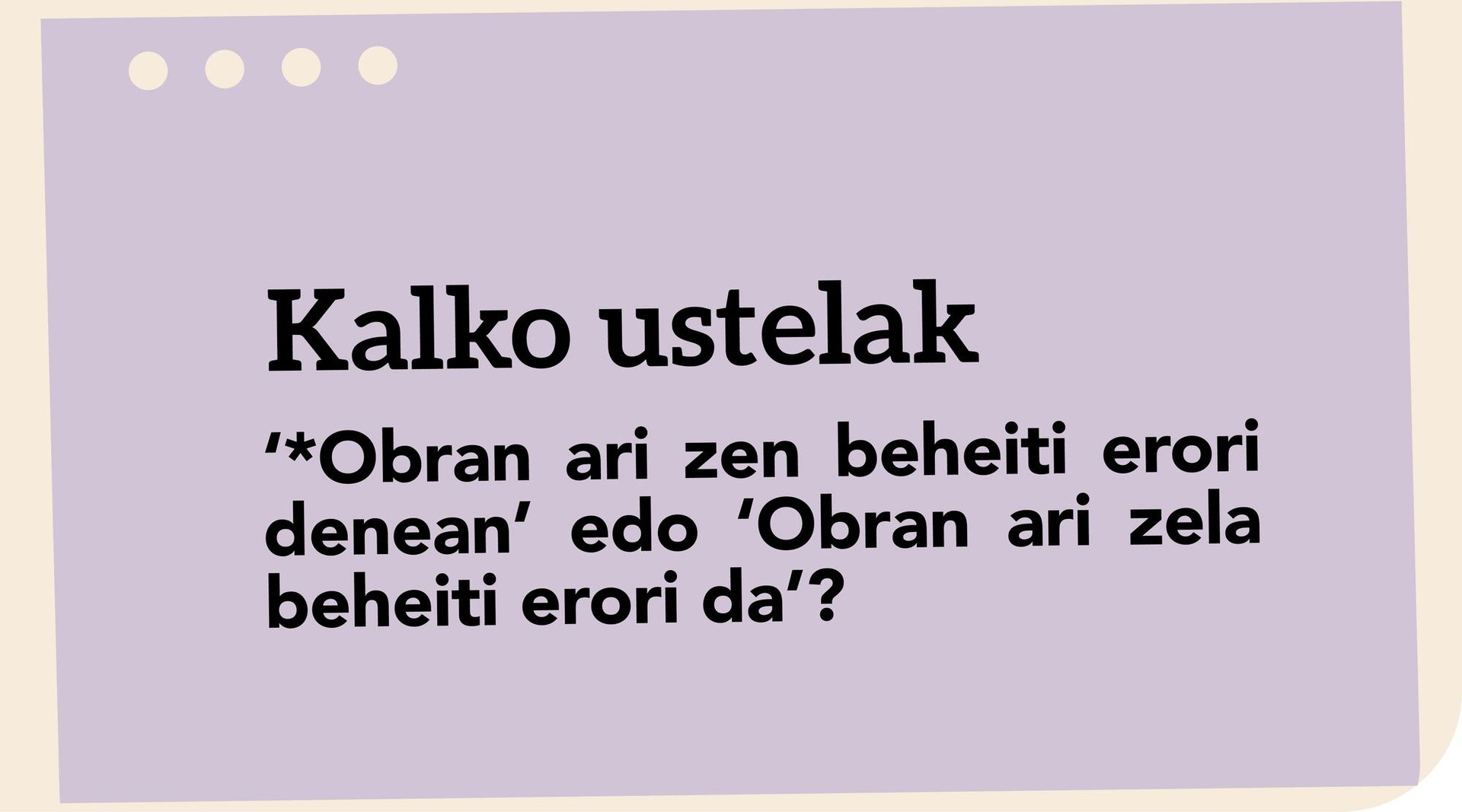 ‘*Obran ari zen beheiti erori denean’ edo ‘Obran ari zela beheiti erori da’?