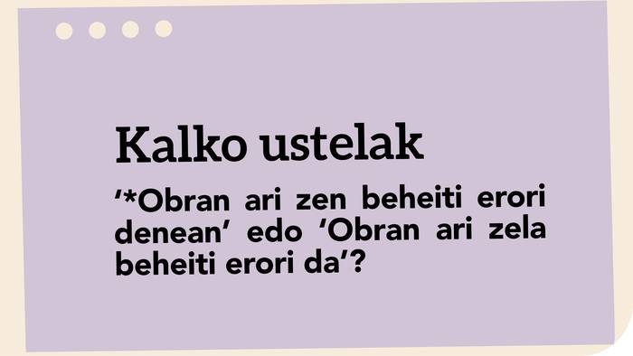 ‘*Obran ari zen beheiti erori denean’ edo ‘Obran ari zela beheiti erori da’?