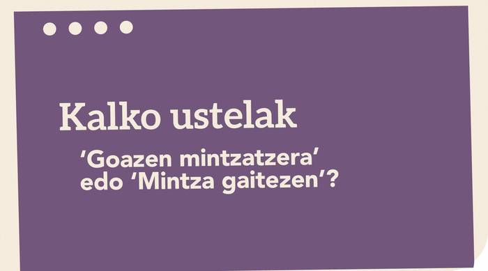 ‘Goazen mintzatzera’ edo ‘Mintza gaitezen’?