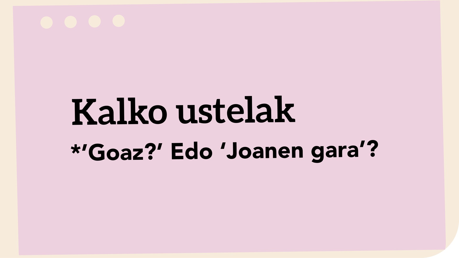 *'Goaz?' Edo 'Joanen gara'?