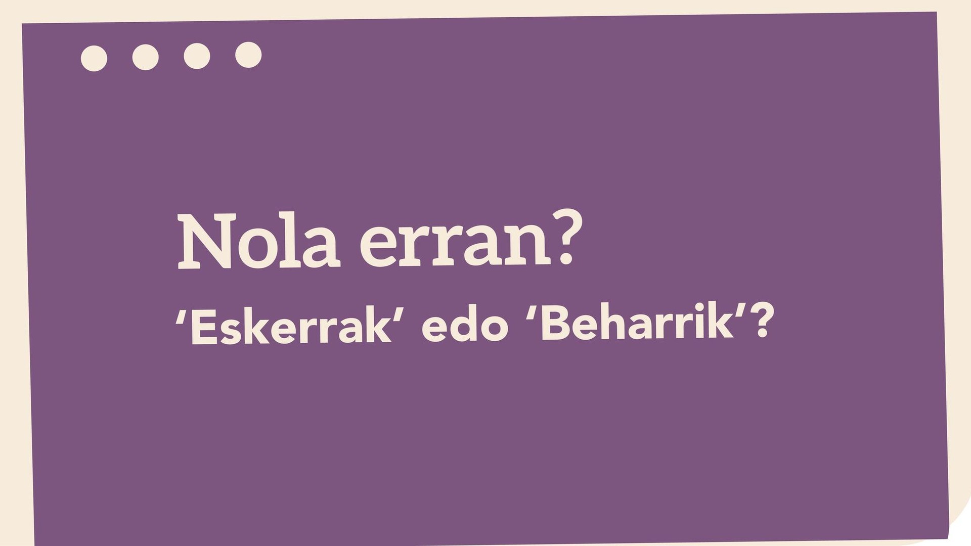 'Eskerrak' edo 'Beharrik'?