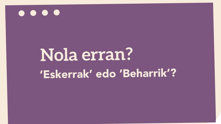 'Eskerrak' edo 'Beharrik'?