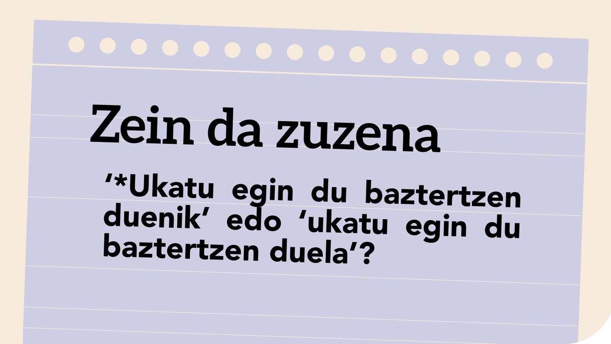 ‘*Ukatu egin du baztertzen duenik’ edo ‘ukatu egin du baztertzen duela’?