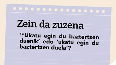 ‘*Ukatu egin du baztertzen duenik’ edo ‘ukatu egin du baztertzen duela’?