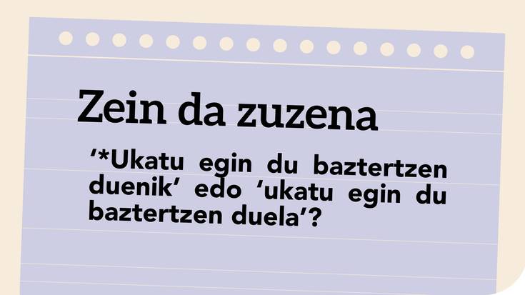 ‘*Ukatu egin du baztertzen duenik’ edo ‘ukatu egin du baztertzen duela’?