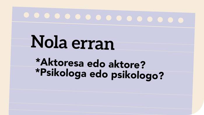 *Aktoresa edo aktore? *Psikologa edo psikologo?