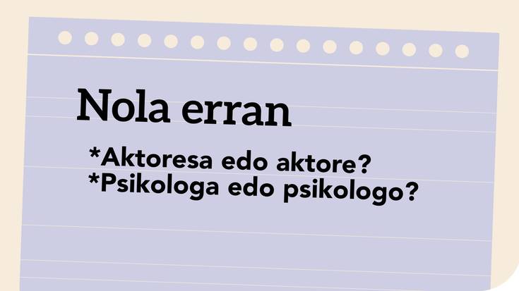 *Aktoresa edo aktore? *Psikologa edo psikologo?