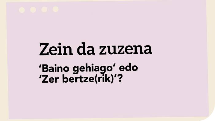 ‘Baino gehiago’ edo ‘Zer bertze(rik)’?