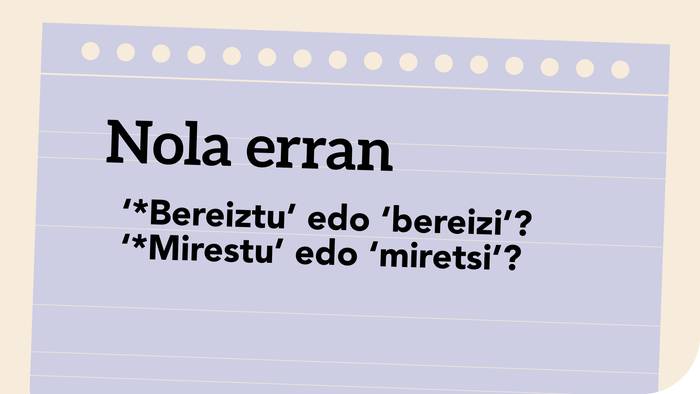 ‘*Bereiztu’ edo ‘bereizi’? ‘*Mirestu’ edo ‘miretsi’?