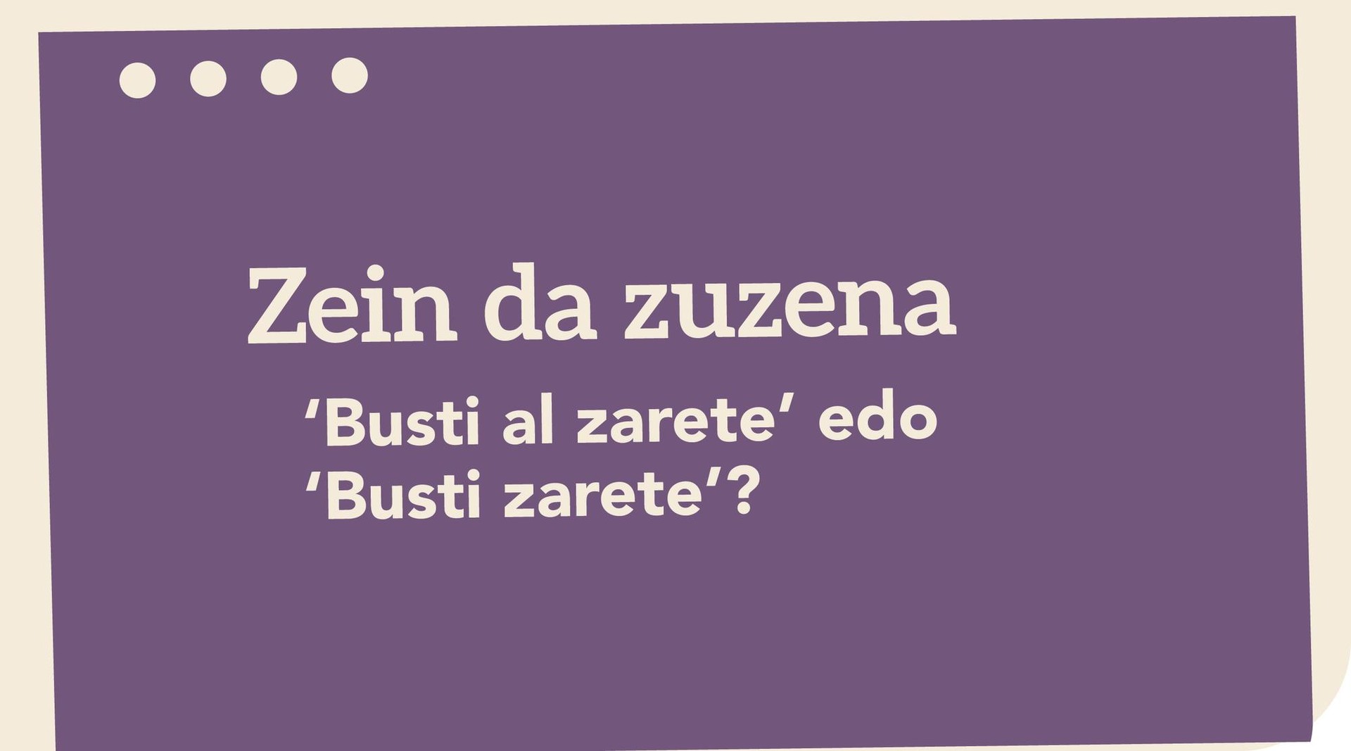 ‘Busti al zarete’ edo ‘Busti zarete’?