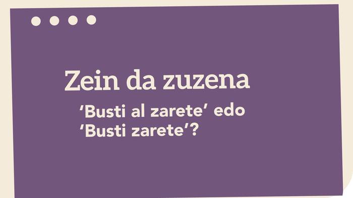 ‘Busti al zarete’ edo ‘Busti zarete’?