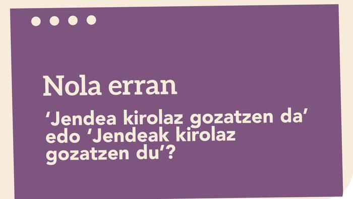 ‘Jendea kirolaz gozatzen da’ edo ‘Jendeak kirolaz gozatzen du’?