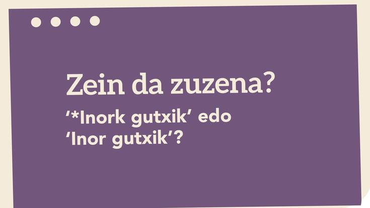 ‘*Inork gutxik’ edo ‘Inor gutxik’?