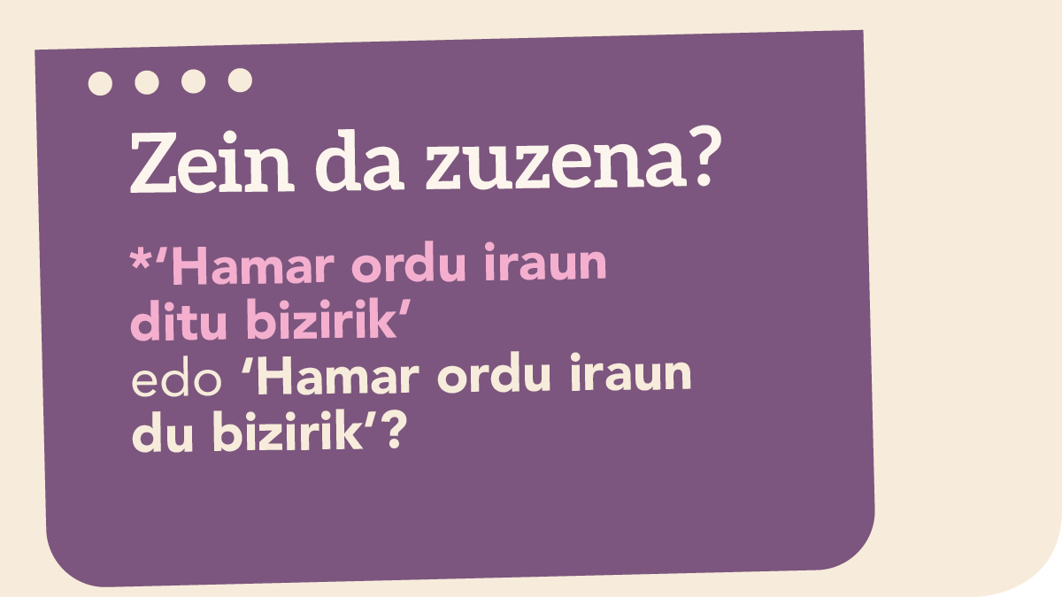 ‘*Hamar ordu iraun ditu bizirik’ edo ‘Hamar ordu iraun du bizirik’?