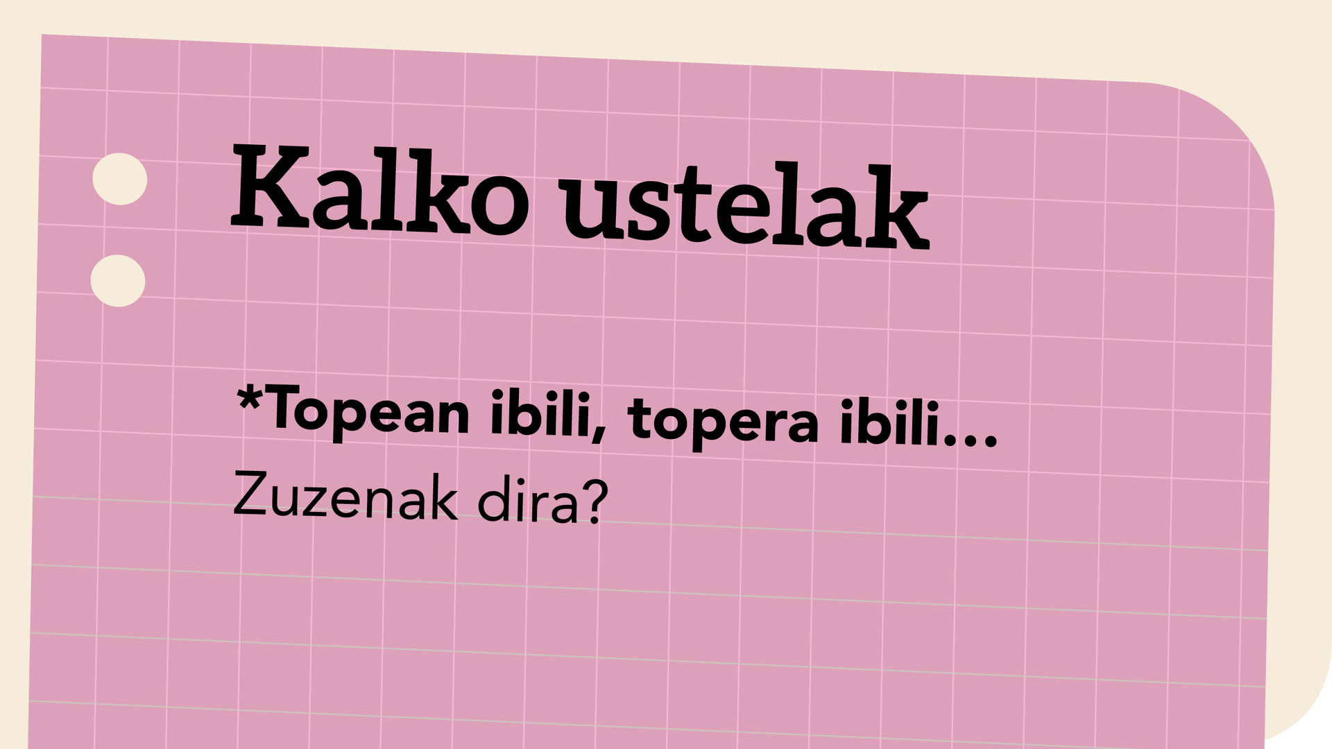 *Topean ibili, topera ibili… Zuzenak dira?