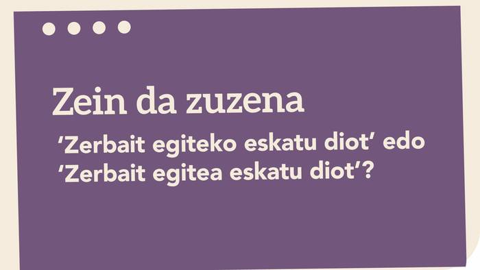 ﻿‘Zerbait egiteko eskatu diot’ edo ‘Zerbait egitea eskatu diot’?﻿