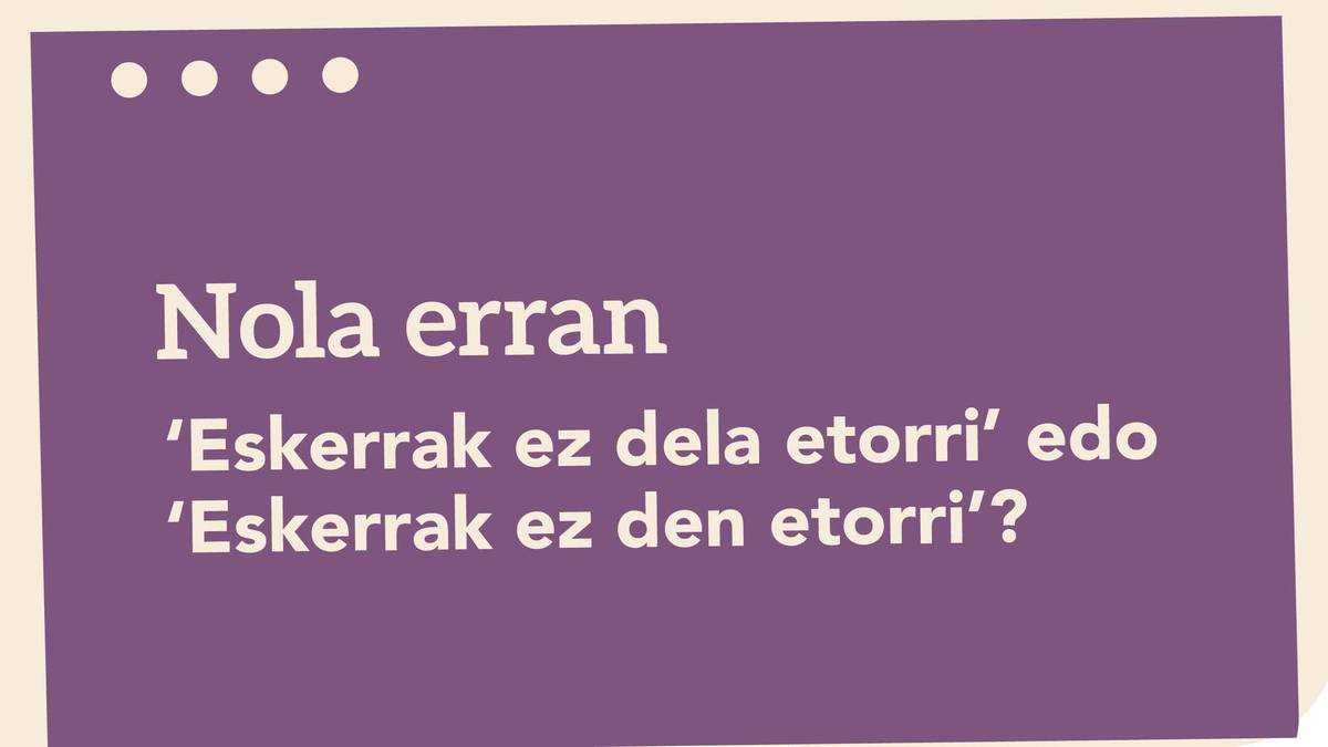 ‘Eskerrak ez dela etorri’ edo ‘Eskerrak ez den etorri’?