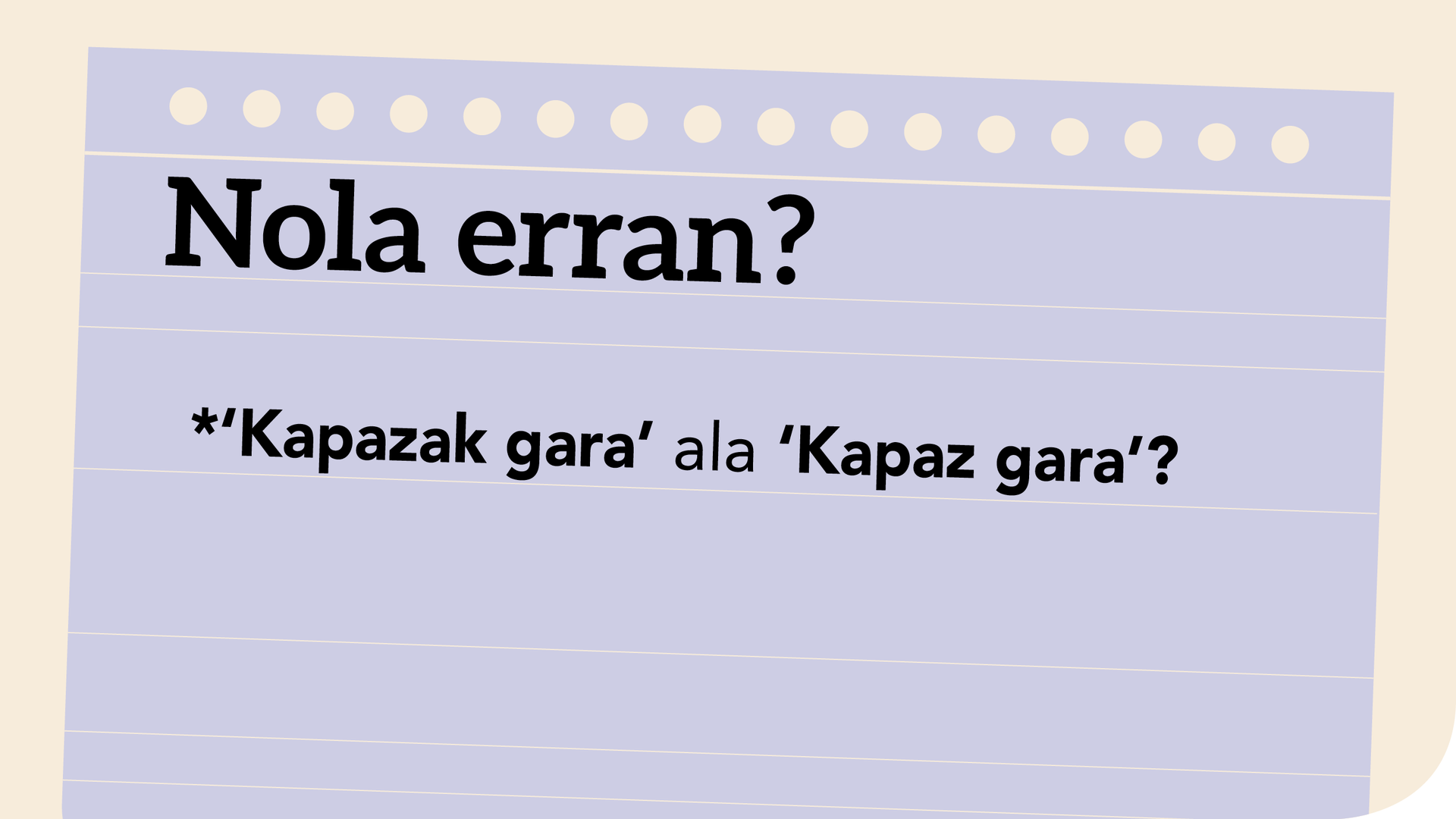 ‘*Kapazak gara’ ala ‘Kapaz gara’?