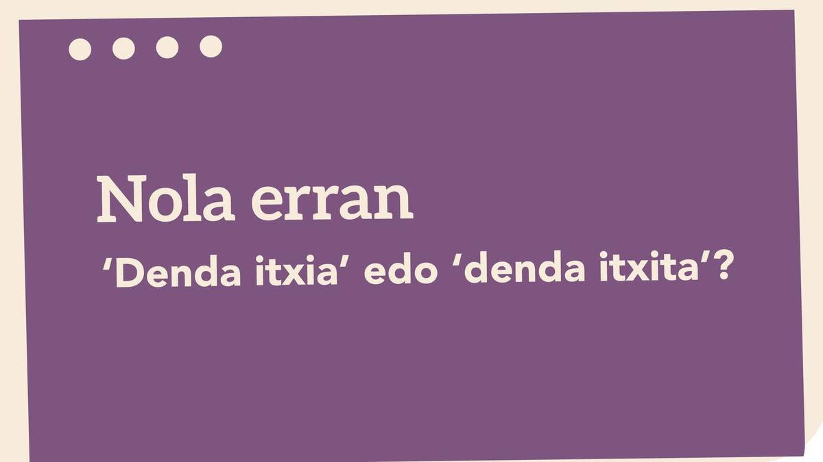 ‘Denda itxia’ edo ‘denda itxita’?