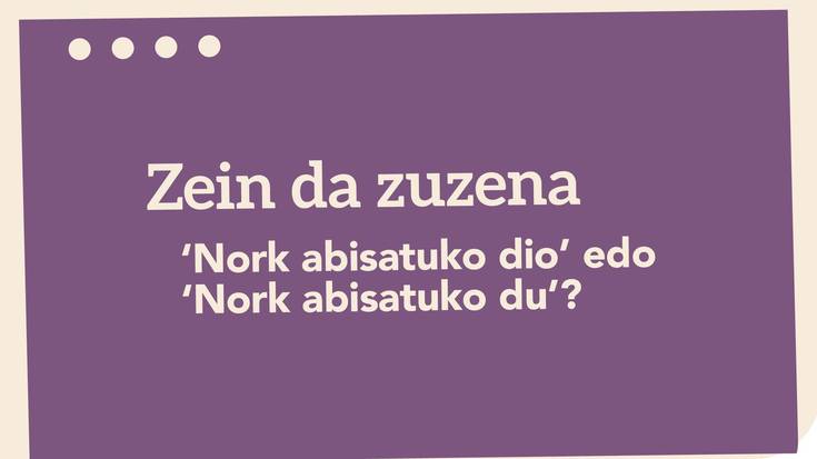 ‘Nork abisatuko dio’ edo ‘Nork abisatuko du’?