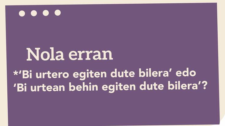 *‘Bi urtero egiten dute bilera’ edo ‘Bi urtean behin egiten dute bilera’?