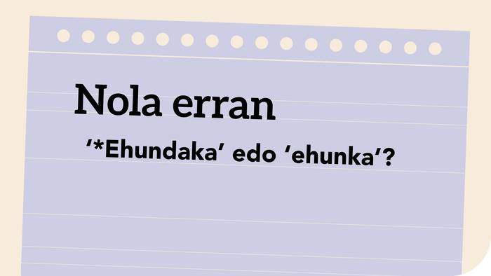 ‘*Ehundaka’ edo ‘ehunka’?
