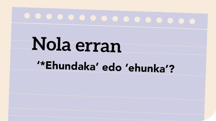 ‘*Ehundaka’ edo ‘ehunka’?
